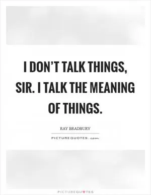 I don’t talk things, sir. I talk the meaning of things Picture Quote #1
