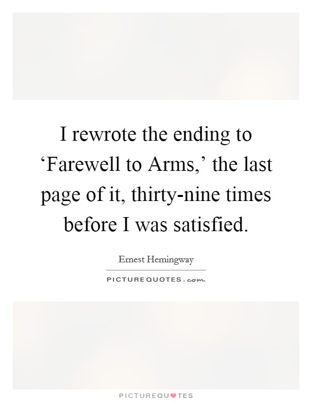 I rewrote the ending to ‘Farewell to Arms,' the last page of it, thirty-nine times before I was satisfied. Picture Quote #1