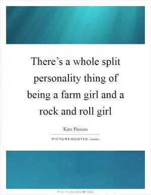 There’s a whole split personality thing of being a farm girl and a rock and roll girl Picture Quote #1