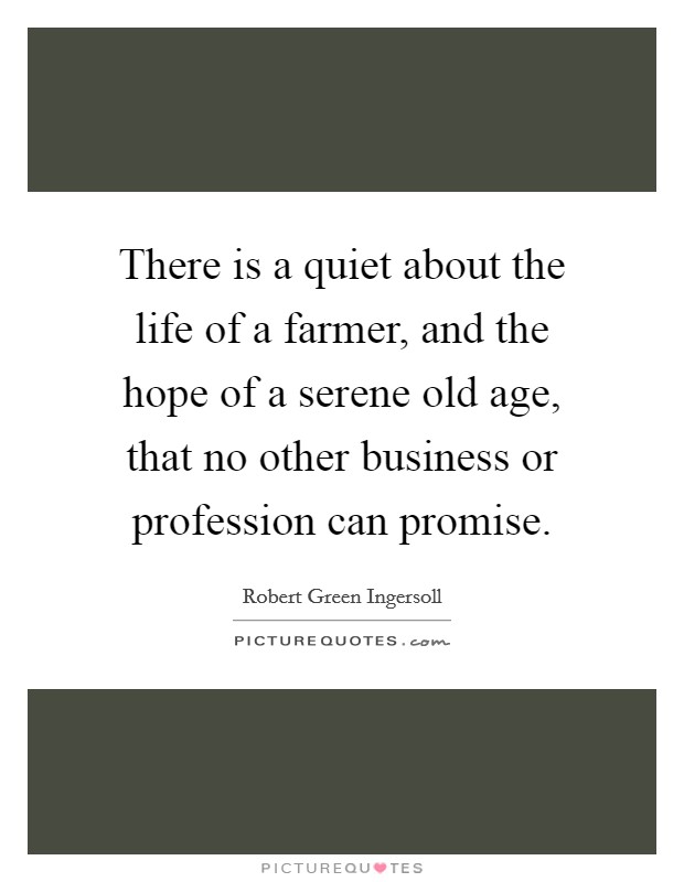 There is a quiet about the life of a farmer, and the hope of a serene old age, that no other business or profession can promise. Picture Quote #1