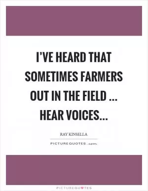 I’ve heard that sometimes farmers out in the field ... hear voices Picture Quote #1