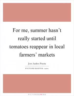 For me, summer hasn’t really started until tomatoes reappear in local farmers’ markets Picture Quote #1