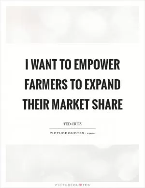 I want to empower farmers to expand their market share Picture Quote #1