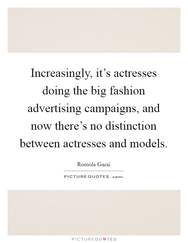 Increasingly, it's actresses doing the big fashion advertising campaigns, and now there's no distinction between actresses and models. Picture Quote #1