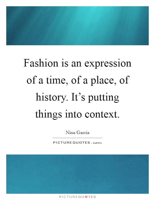 Fashion is an expression of a time, of a place, of history. It's putting things into context. Picture Quote #1