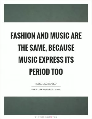 Fashion and music are the same, because music express its period too Picture Quote #1