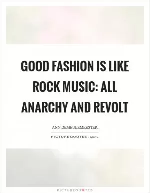 Good fashion is like rock music: all anarchy and revolt Picture Quote #1