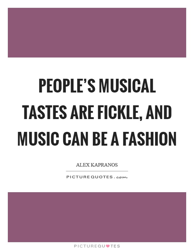 People's musical tastes are fickle, and music can be a fashion Picture Quote #1