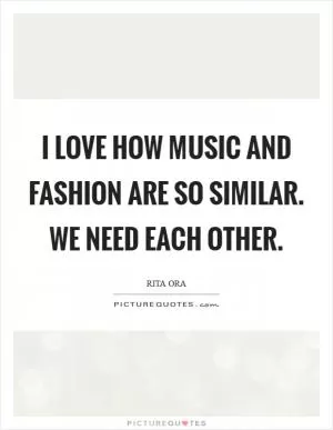 I love how music and fashion are so similar. We need each other Picture Quote #1