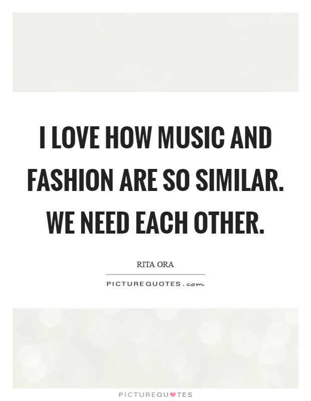 I love how music and fashion are so similar. We need each other. Picture Quote #1