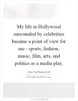 My life in Hollywood surrounded by celebrities became a point of view for me - sports, fashion, music, film, arts, and politics as a media play Picture Quote #1