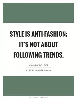 Style is anti-fashion; it’s not about following trends, Picture Quote #1