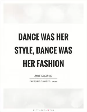 Dance was her style, dance was her fashion Picture Quote #1