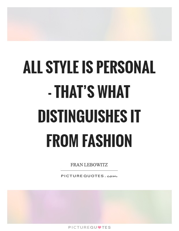 All style is personal - that's what distinguishes it from fashion ...