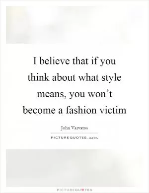 I believe that if you think about what style means, you won’t become a fashion victim Picture Quote #1