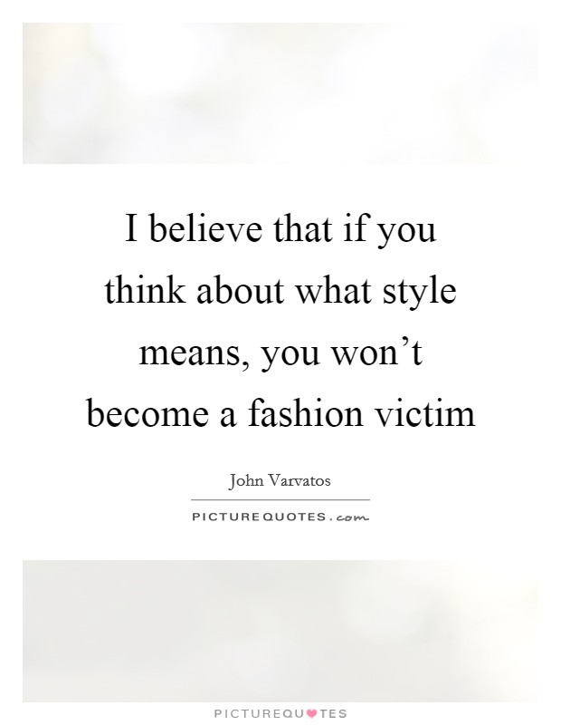 I believe that if you think about what style means, you won't become a fashion victim Picture Quote #1