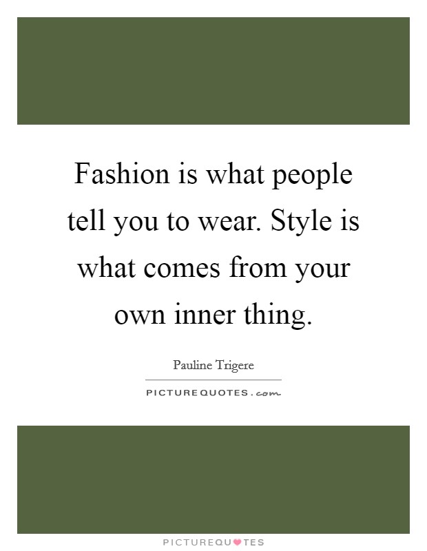 Fashion is what people tell you to wear. Style is what comes from your own inner thing. Picture Quote #1