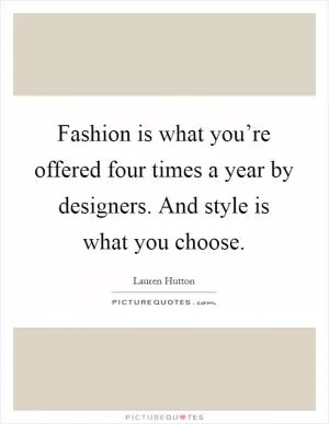 Fashion is what you’re offered four times a year by designers. And style is what you choose Picture Quote #1