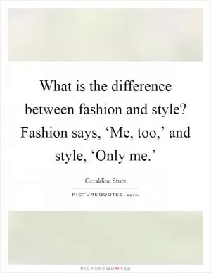 What is the difference between fashion and style? Fashion says, ‘Me, too,’ and style, ‘Only me.’ Picture Quote #1