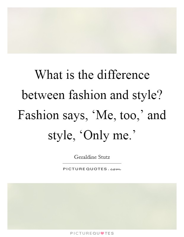 What is the difference between fashion and style? Fashion says, ‘Me, too,' and style, ‘Only me.' Picture Quote #1