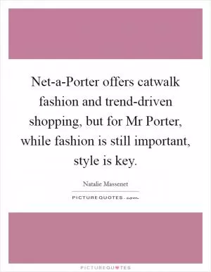 Net-a-Porter offers catwalk fashion and trend-driven shopping, but for Mr Porter, while fashion is still important, style is key Picture Quote #1