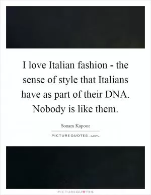 I love Italian fashion - the sense of style that Italians have as part of their DNA. Nobody is like them Picture Quote #1