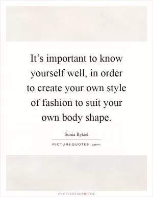 It’s important to know yourself well, in order to create your own style of fashion to suit your own body shape Picture Quote #1