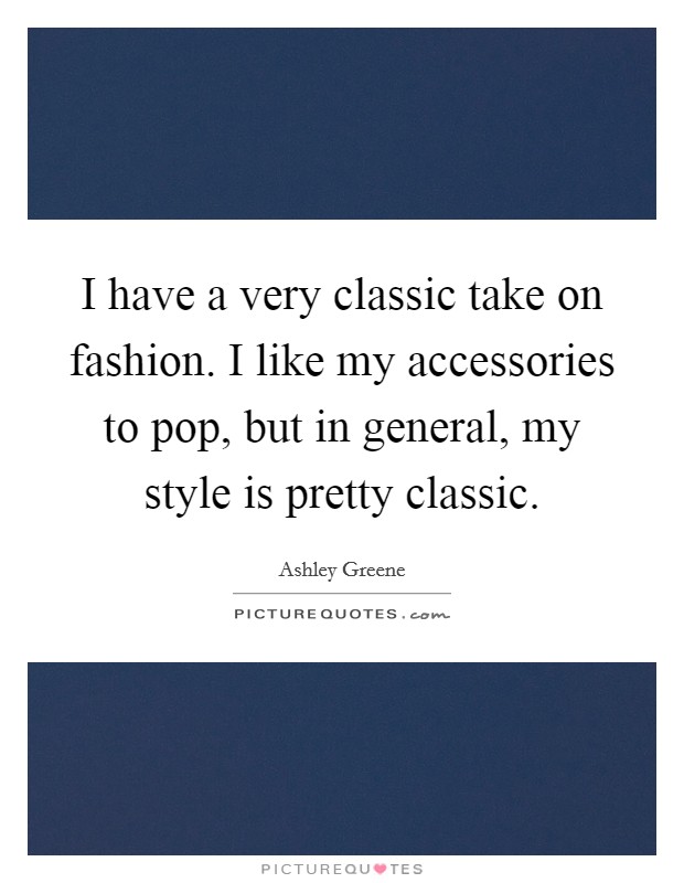 I have a very classic take on fashion. I like my accessories to pop, but in general, my style is pretty classic. Picture Quote #1