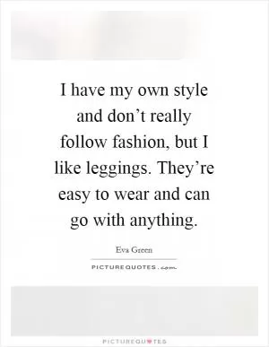 I have my own style and don’t really follow fashion, but I like leggings. They’re easy to wear and can go with anything Picture Quote #1