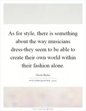 As for style, there is something about the way musicians dress-they seem to be able to create their own world within their fashion alone Picture Quote #1