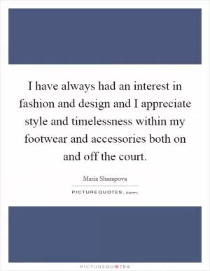 I have always had an interest in fashion and design and I appreciate style and timelessness within my footwear and accessories both on and off the court Picture Quote #1