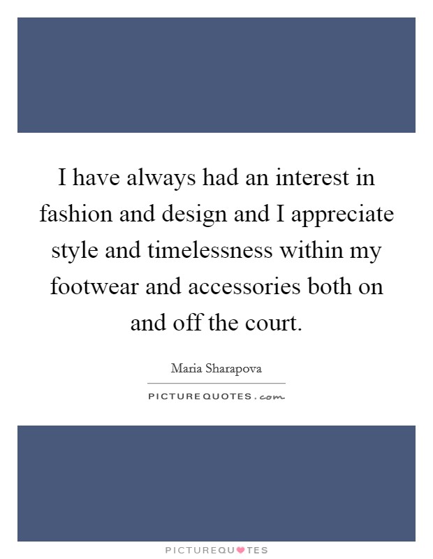 I have always had an interest in fashion and design and I appreciate style and timelessness within my footwear and accessories both on and off the court. Picture Quote #1