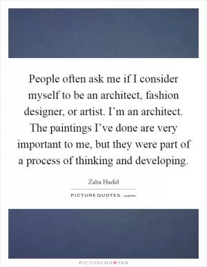 People often ask me if I consider myself to be an architect, fashion designer, or artist. I’m an architect. The paintings I’ve done are very important to me, but they were part of a process of thinking and developing Picture Quote #1