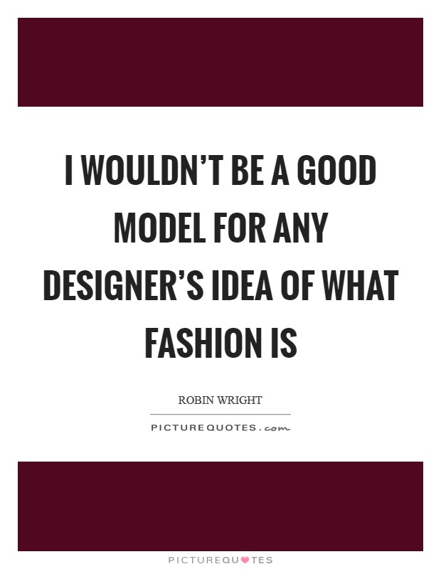 I wouldn't be a good model for any designer's idea of what fashion is Picture Quote #1