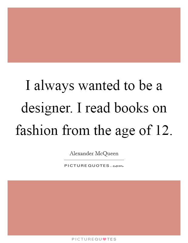 I always wanted to be a designer. I read books on fashion from the age of 12. Picture Quote #1