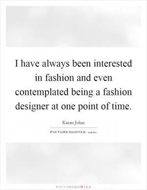 I have always been interested in fashion and even contemplated being a fashion designer at one point of time Picture Quote #1