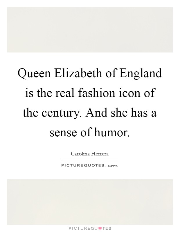 Queen Elizabeth of England is the real fashion icon of the century. And she has a sense of humor. Picture Quote #1