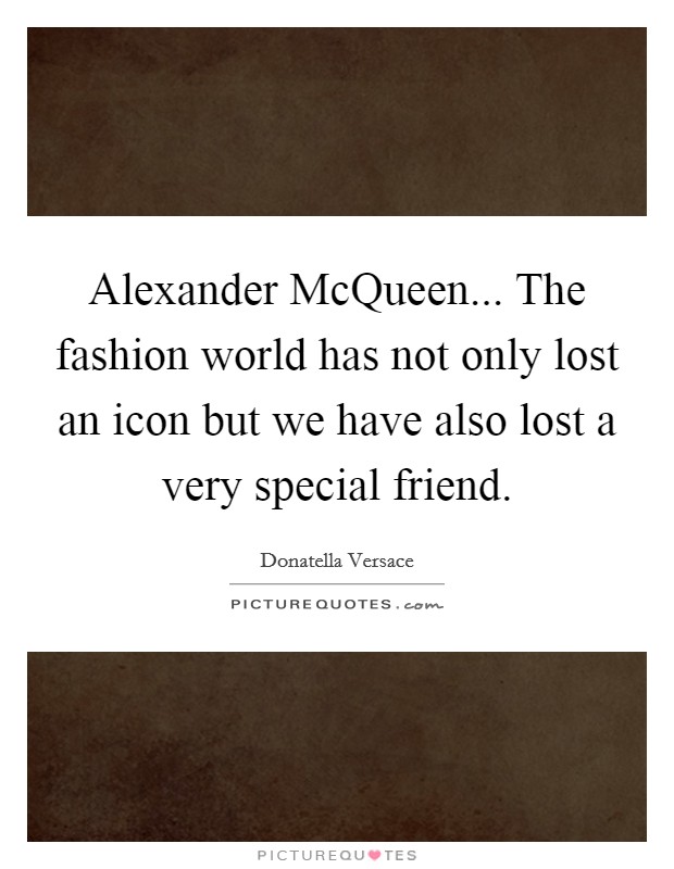 Alexander McQueen... The fashion world has not only lost an icon but we have also lost a very special friend. Picture Quote #1