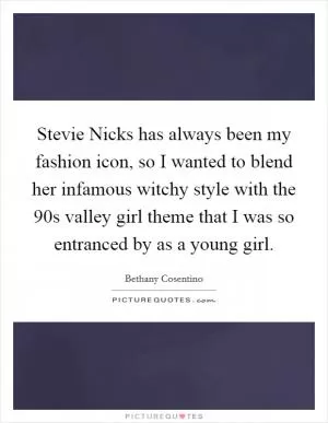 Stevie Nicks has always been my fashion icon, so I wanted to blend her infamous witchy style with the 90s valley girl theme that I was so entranced by as a young girl Picture Quote #1