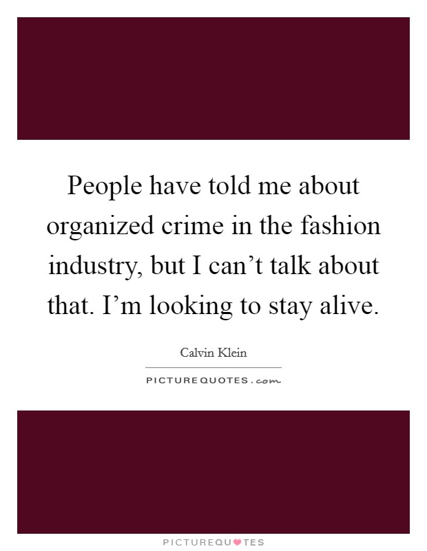 People have told me about organized crime in the fashion industry, but I can't talk about that. I'm looking to stay alive. Picture Quote #1