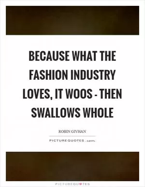 Because what the fashion industry loves, it woos - then swallows whole Picture Quote #1