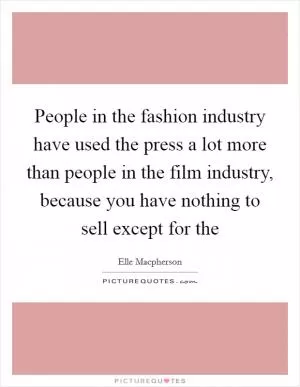 People in the fashion industry have used the press a lot more than people in the film industry, because you have nothing to sell except for the Picture Quote #1
