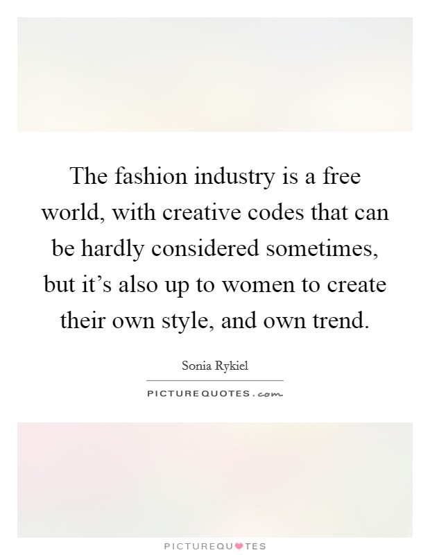 The fashion industry is a free world, with creative codes that can be hardly considered sometimes, but it's also up to women to create their own style, and own trend. Picture Quote #1