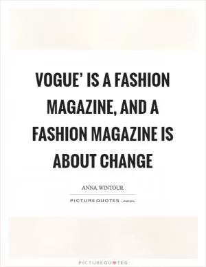 Vogue’ is a fashion magazine, and a fashion magazine is about change Picture Quote #1