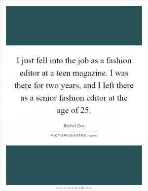 I just fell into the job as a fashion editor at a teen magazine. I was there for two years, and I left there as a senior fashion editor at the age of 25 Picture Quote #1