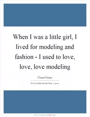 When I was a little girl, I lived for modeling and fashion - I used to love, love, love modeling Picture Quote #1