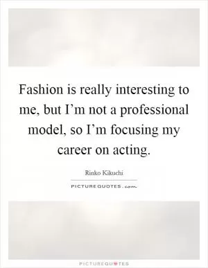 Fashion is really interesting to me, but I’m not a professional model, so I’m focusing my career on acting Picture Quote #1