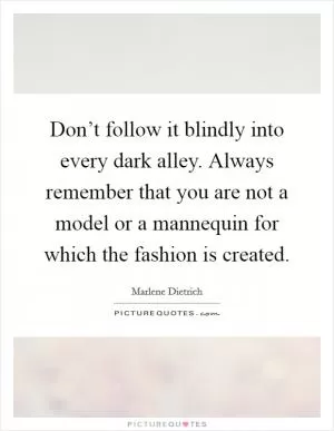 Don’t follow it blindly into every dark alley. Always remember that you are not a model or a mannequin for which the fashion is created Picture Quote #1
