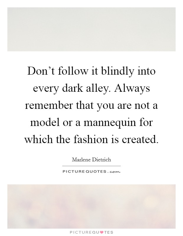 Don't follow it blindly into every dark alley. Always remember that you are not a model or a mannequin for which the fashion is created. Picture Quote #1