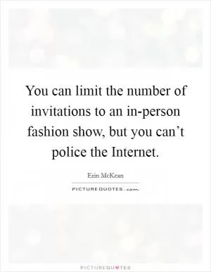 You can limit the number of invitations to an in-person fashion show, but you can’t police the Internet Picture Quote #1